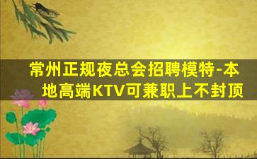 常州正规夜总会招聘模特-本地高端KTV可兼职上不封顶